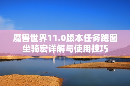 魔兽世界11.0版本任务跑图坐骑宏详解与使用技巧