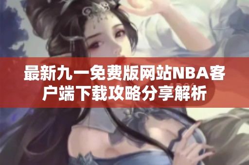 最新九一免费版网站NBA客户端下载攻略分享解析