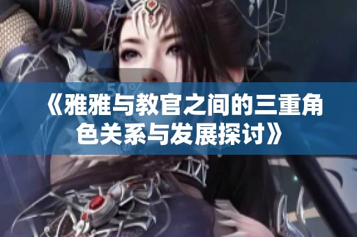 《雅雅与教官之间的三重角色关系与发展探讨》