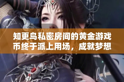 知更鸟私密房间的黄金游戏币终于派上用场，成就梦想时刻！