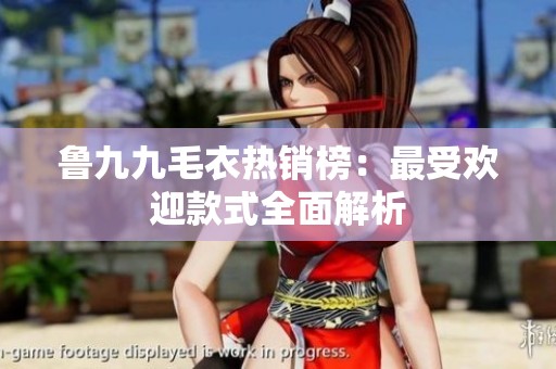 鲁九九毛衣热销榜：最受欢迎款式全面解析