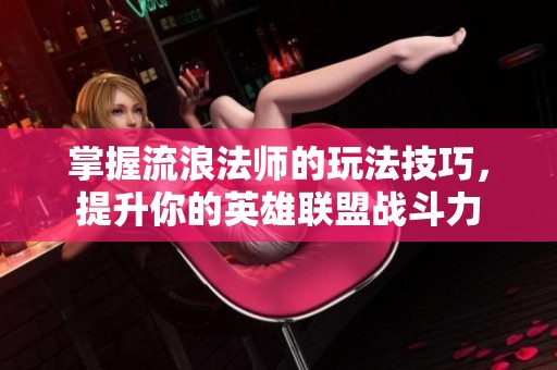 掌握流浪法师的玩法技巧，提升你的英雄联盟战斗力