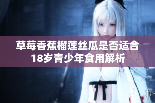 草莓香蕉榴莲丝瓜是否适合18岁青少年食用解析