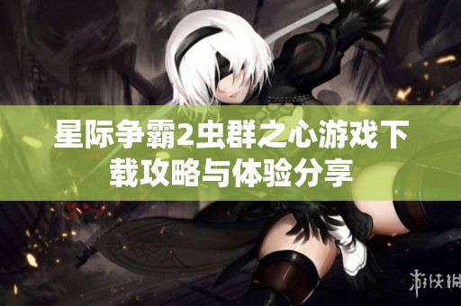 星际争霸2虫群之心游戏下载攻略与体验分享