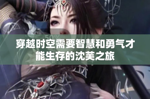 穿越时空需要智慧和勇气才能生存的沈芙之旅