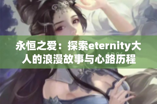 永恒之爱：探索eternity大人的浪漫故事与心路历程