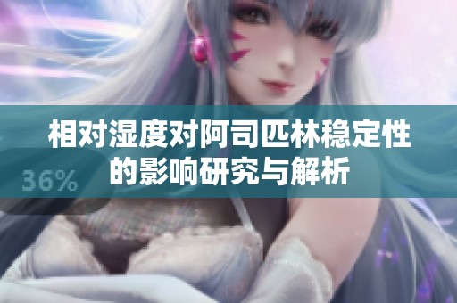 相对湿度对阿司匹林稳定性的影响研究与解析