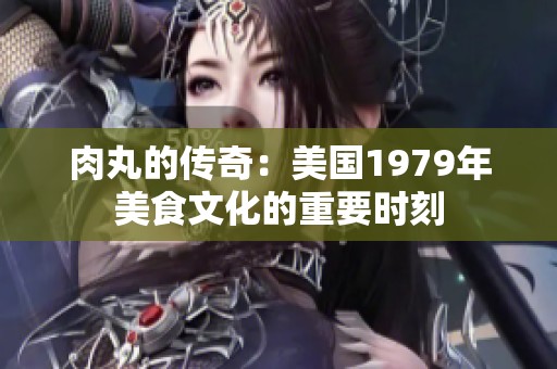 肉丸的传奇：美国1979年美食文化的重要时刻