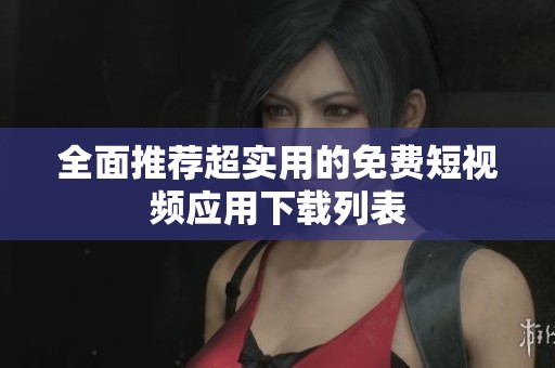 全面推荐超实用的免费短视频应用下载列表