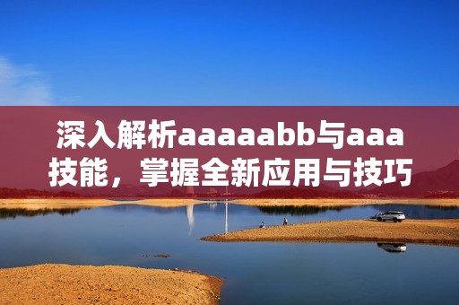 深入解析aaaaabb与aaa技能，掌握全新应用与技巧