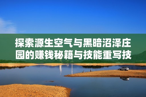 探索源生空气与黑暗沼泽庄园的赚钱秘籍与技能重写技巧