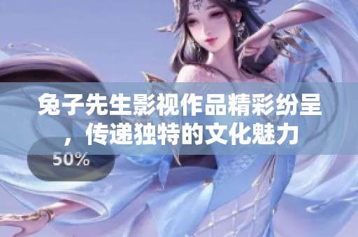 兔子先生影视作品精彩纷呈，传递独特的文化魅力