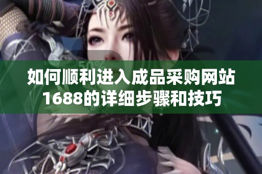 如何顺利进入成品采购网站1688的详细步骤和技巧