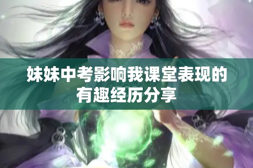 妹妹中考影响我课堂表现的有趣经历分享