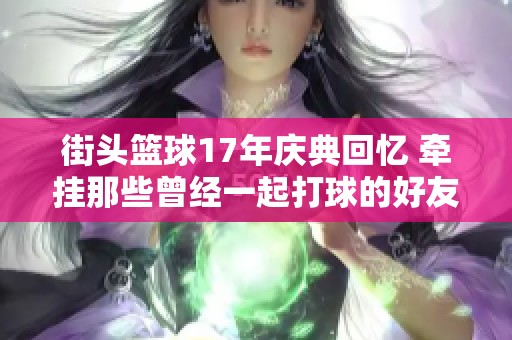 街头篮球17年庆典回忆 牵挂那些曾经一起打球的好友
