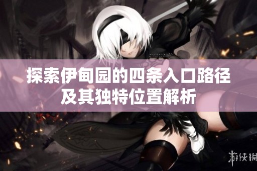 探索伊甸园的四条入口路径及其独特位置解析