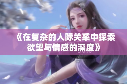 《在复杂的人际关系中探索欲望与情感的深度》