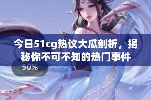 今日51cg热议大瓜剖析，揭秘你不可不知的热门事件