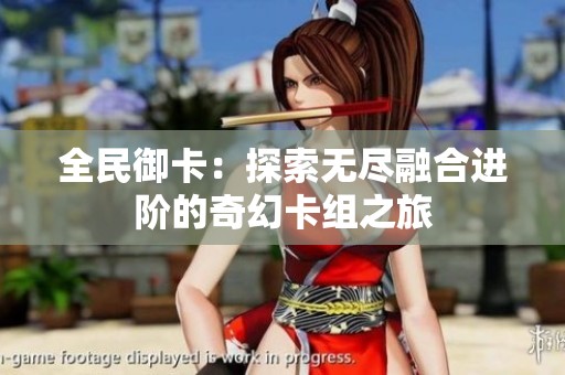 全民御卡：探索无尽融合进阶的奇幻卡组之旅