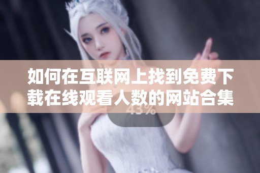 如何在互联网上找到免费下载在线观看人数的网站合集