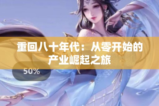 重回八十年代：从零开始的产业崛起之旅