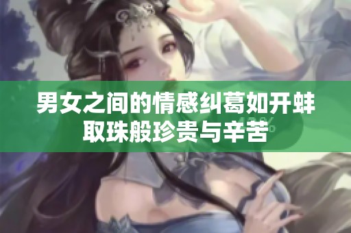 男女之间的情感纠葛如开蚌取珠般珍贵与辛苦