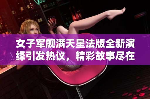 女子军舰满天星法版全新演绎引发热议，精彩故事尽在其中