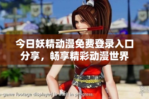 今日妖精动漫免费登录入口分享，畅享精彩动漫世界