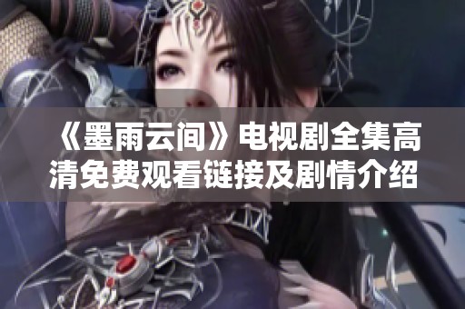 《墨雨云间》电视剧全集高清免费观看链接及剧情介绍