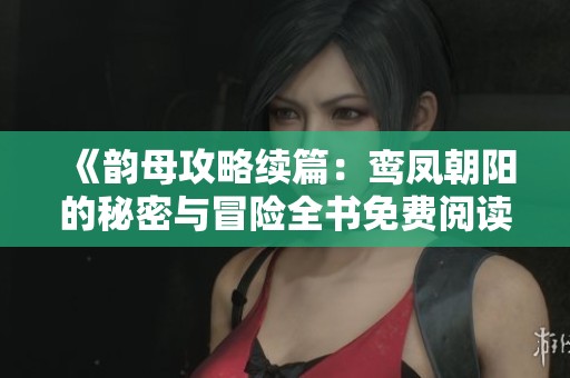 《韵母攻略续篇：鸾凤朝阳的秘密与冒险全书免费阅读》