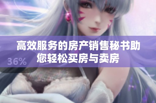 高效服务的房产销售秘书助您轻松买房与卖房