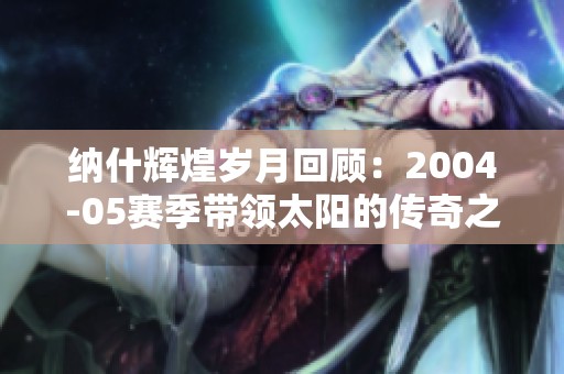 纳什辉煌岁月回顾：2004-05赛季带领太阳的传奇之路
