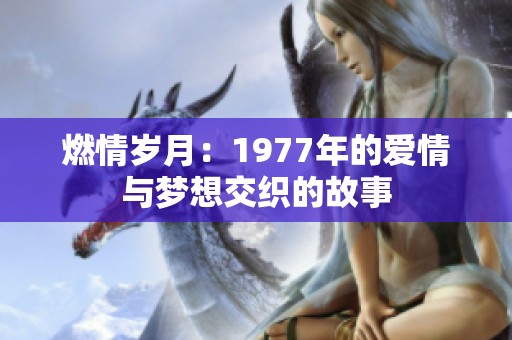 燃情岁月：1977年的爱情与梦想交织的故事