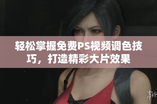 轻松掌握免费PS视频调色技巧，打造精彩大片效果