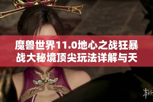 魔兽世界11.0地心之战狂暴战大秘境顶尖玩法详解与天赋解析