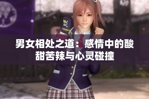 男女相处之道：感情中的酸甜苦辣与心灵碰撞