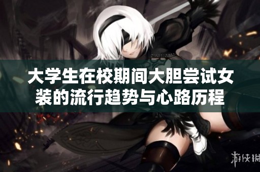 大学生在校期间大胆尝试女装的流行趋势与心路历程