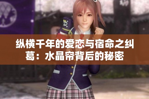 纵横千年的爱恋与宿命之纠葛：水晶帘背后的秘密
