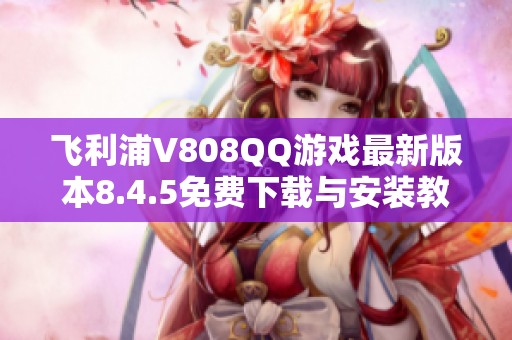 飞利浦V808QQ游戏最新版本8.4.5免费下载与安装教程