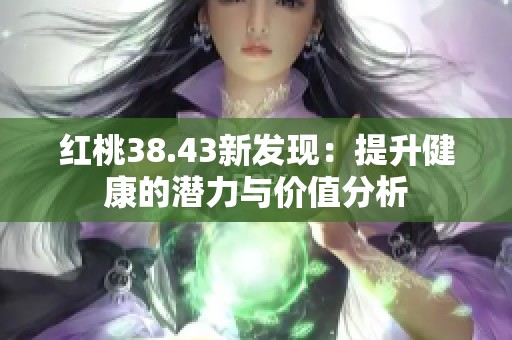 红桃38.43新发现：提升健康的潜力与价值分析