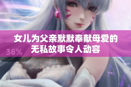 女儿为父亲默默奉献母爱的无私故事令人动容