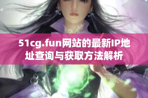 51cg.fun网站的最新IP地址查询与获取方法解析