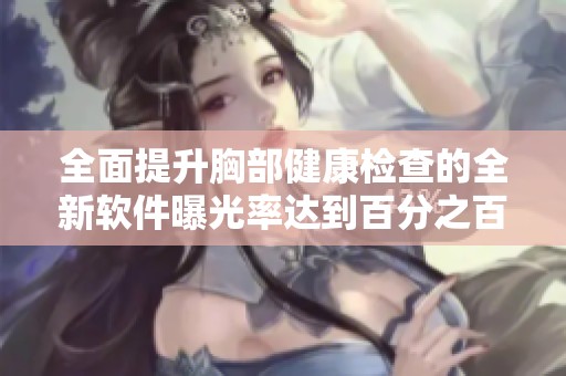 全面提升胸部健康检查的全新软件曝光率达到百分之百