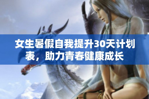 女生暑假自我提升30天计划表，助力青春健康成长