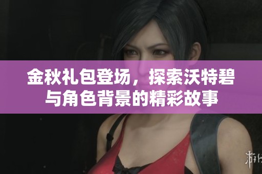 金秋礼包登场，探索沃特碧与角色背景的精彩故事