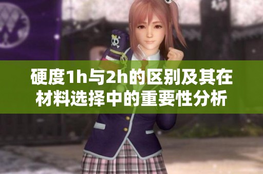 硬度1h与2h的区别及其在材料选择中的重要性分析