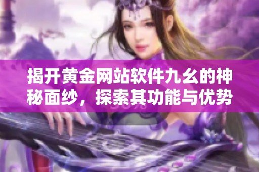 揭开黄金网站软件九幺的神秘面纱，探索其功能与优势