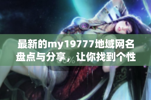 最新的my19777地域网名盘点与分享，让你找到个性选择