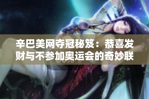 辛巴美网夺冠秘笈：恭喜发财与不参加奥运会的奇妙联系