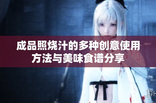 成品照烧汁的多种创意使用方法与美味食谱分享